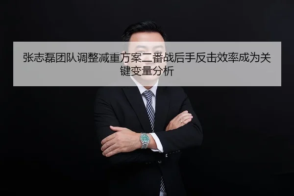 张志磊团队调整减重方案二番战后手反击效率成为关键变量分析