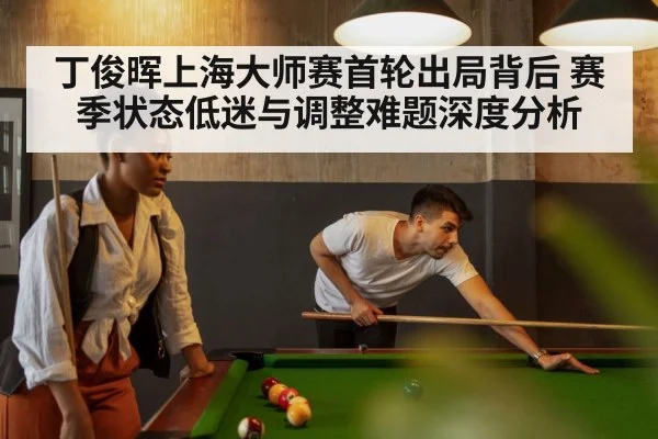 丁俊晖上海大师赛首轮出局背后 赛季状态低迷与调整难题深度分析