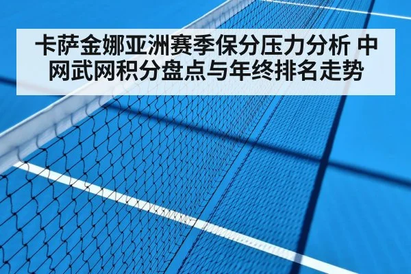 卡萨金娜亚洲赛季保分压力分析 中网武网积分盘点与年终排名走势