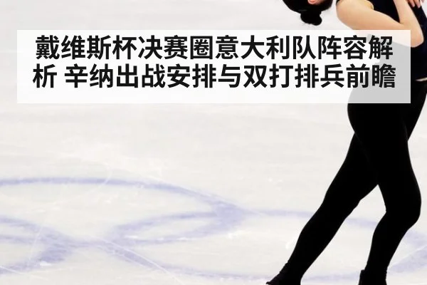 戴维斯杯决赛圈意大利队阵容解析 辛纳出战安排与双打排兵前瞻