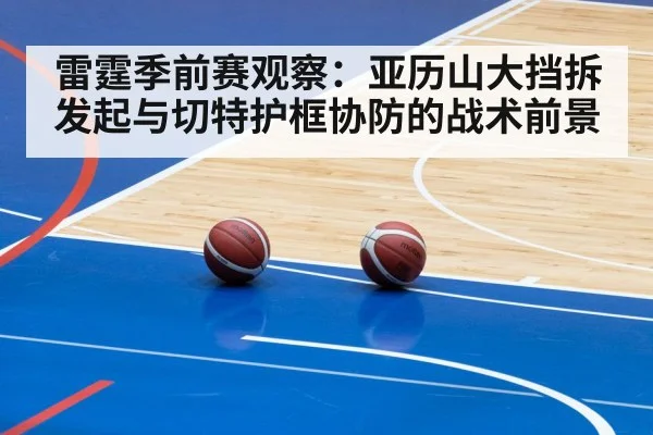 雷霆季前赛观察：亚历山大挡拆发起与切特护框协防的战术前景