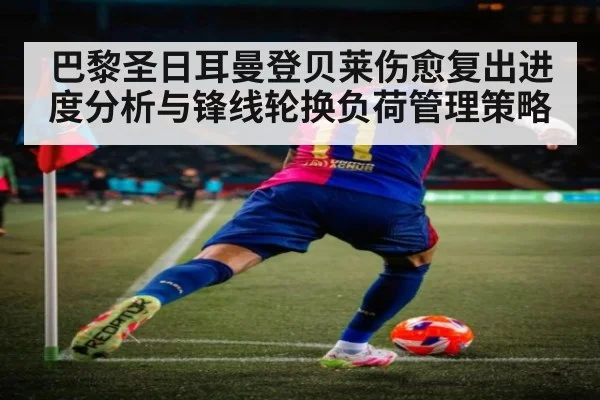 巴黎圣日耳曼登贝莱伤愈复出进度分析与锋线轮换负荷管理策略