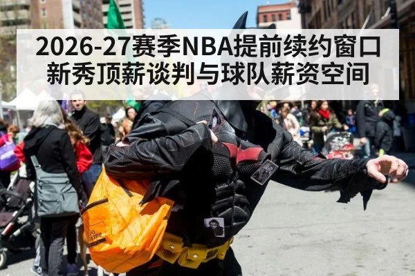 2026-27赛季NBA提前续约窗口 新秀顶薪谈判与球队薪资空间