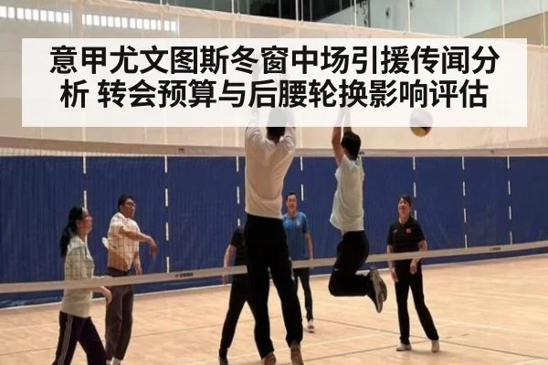 意甲尤文图斯冬窗中场引援传闻分析 转会预算与后腰轮换影响评估