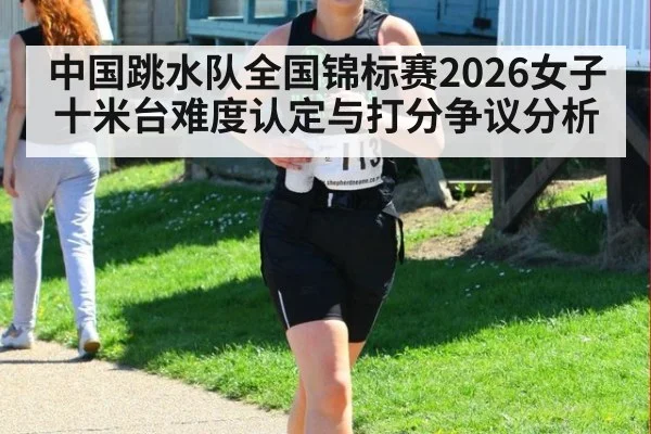 中国跳水队全国锦标赛2026女子十米台难度认定与打分争议分析